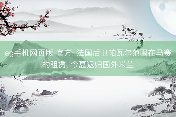 ag手机网页版 官方: 法国后卫帕瓦尔范围在马赛的租赁, 今夏返归国外米兰