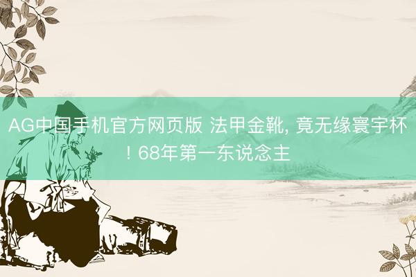 AG中国手机官方网页版 法甲金靴， 竟无缘寰宇杯! 68年第一东说念主