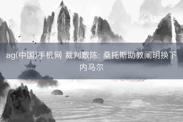 ag(中国)手机网 裁判敷陈: 桑托斯助教阐明换下内马尔