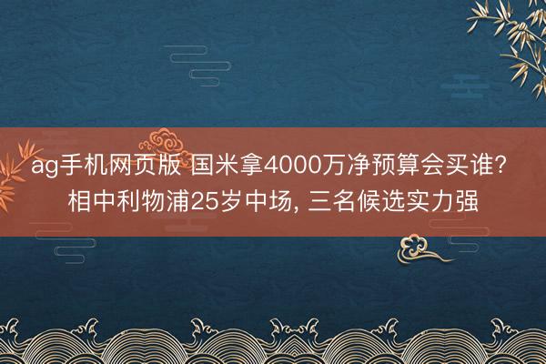 ag手机网页版 国米拿4000万净预算会买谁? 相中利物浦25岁中场， 三名候选实力强
