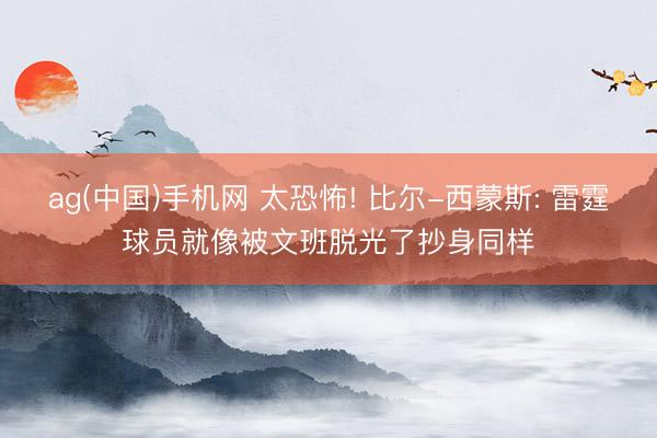 ag(中国)手机网 太恐怖! 比尔-西蒙斯: 雷霆球员就像被文班脱光了抄身同样