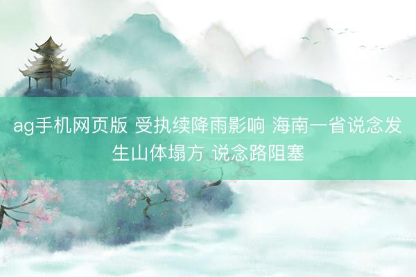 ag手机网页版 受执续降雨影响 海南一省说念发生山体塌方 说念路阻塞