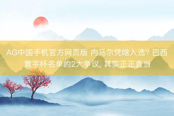AG中国手机官方网页版 内马尔凭啥入选? 巴西寰宇杯名单的2大争议， 其实正正直当