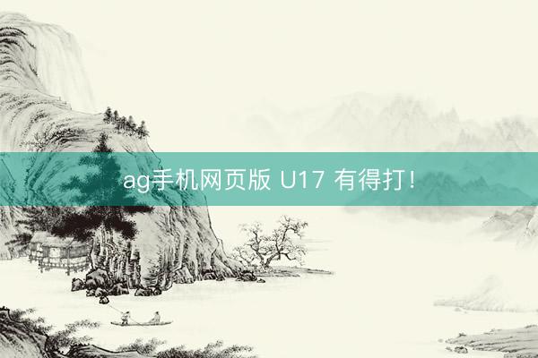 ag手机网页版 U17 有得打！