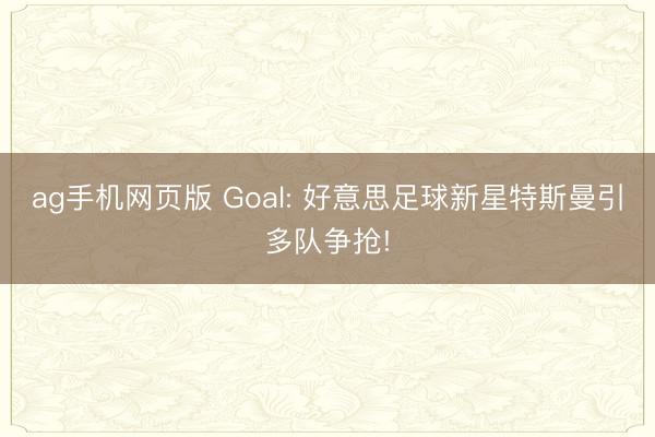 ag手机网页版 Goal: 好意思足球新星特斯曼引多队争抢!