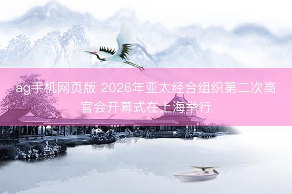 ag手机网页版 2026年亚太经合组织第二次高官会开幕式在上海举行