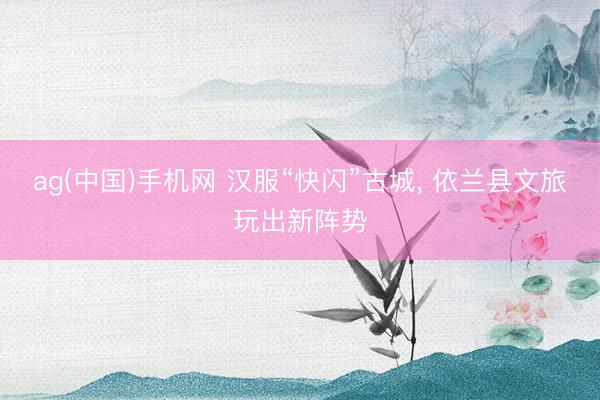 ag(中国)手机网 汉服“快闪”古城， 依兰县文旅玩出新阵势