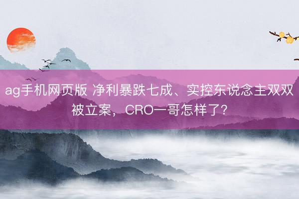 ag手机网页版 净利暴跌七成、实控东说念主双双被立案,CRO一哥怎样了?