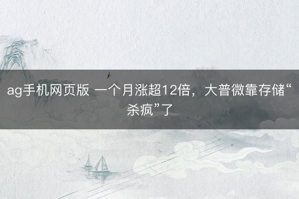ag手机网页版 一个月涨超12倍，大普微靠存储“杀疯”了