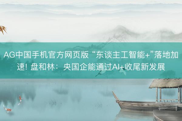 AG中国手机官方网页版 “东谈主工智能+”落地加速! 盘和林:央国企能通过AI+收尾新发展