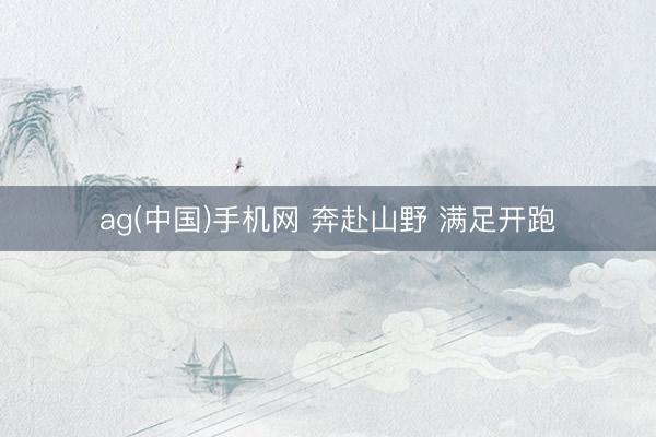 ag(中国)手机网 奔赴山野 满足开跑
