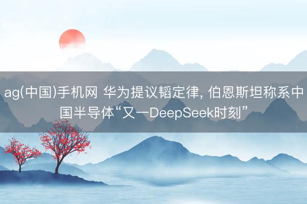 ag(中国)手机网 华为提议韬定律, 伯恩斯坦称系中国半导体“又一DeepSeek时刻”