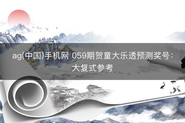 ag(中国)手机网 059期贺童大乐透预测奖号：大复式参考