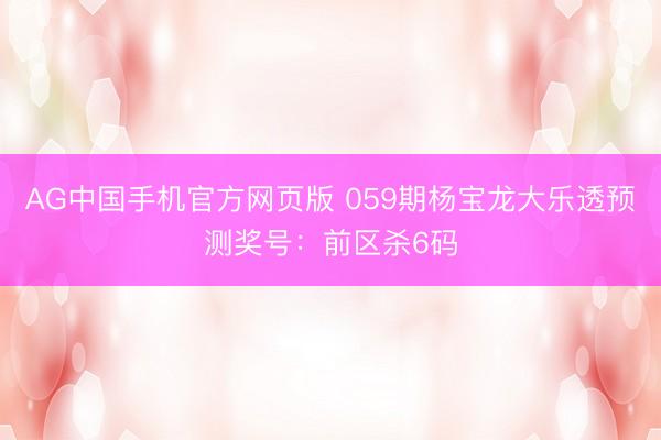 AG中国手机官方网页版 059期杨宝龙大乐透预测奖号：前区杀6码