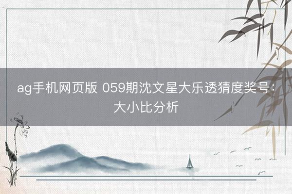 ag手机网页版 059期沈文星大乐透猜度奖号：大小比分析