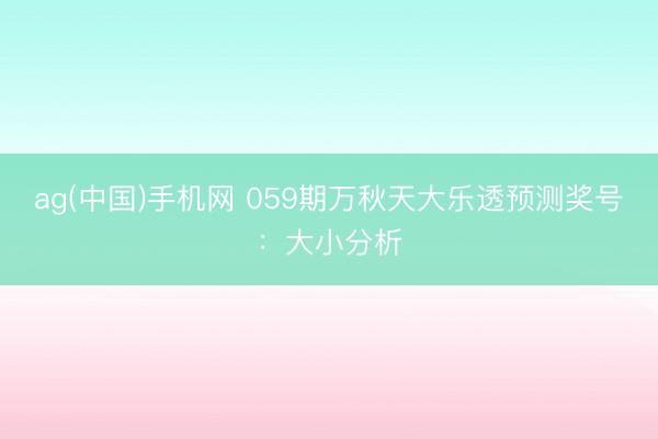 ag(中国)手机网 059期万秋天大乐透预测奖号:大小分析