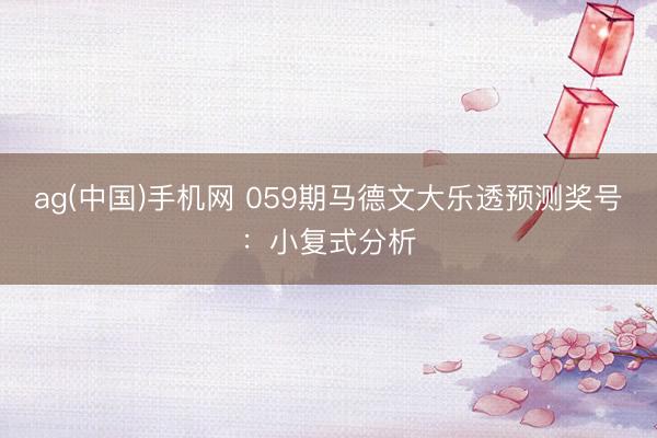 ag(中国)手机网 059期马德文大乐透预测奖号：小复式分析