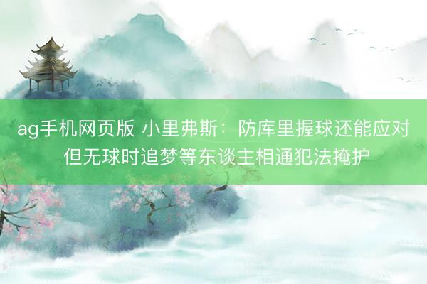 ag手机网页版 小里弗斯:防库里握球还能应对 但无球时追梦等东谈主相通犯法掩护