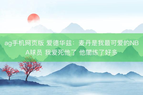 ag手机网页版 爱德华兹:麦丹是我最可爱的NBA球员 我爱死他了 他闇练了好多