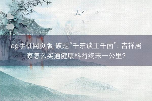ag手机网页版 破题“千东谈主千面”: 吉祥居家怎么买通健康科罚终末一公里?
