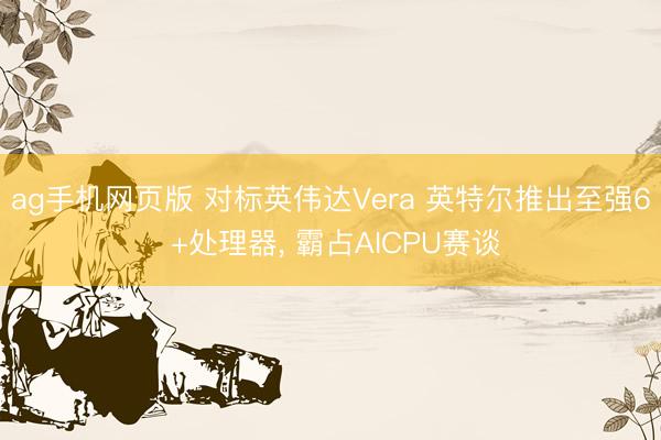 ag手机网页版 对标英伟达Vera 英特尔推出至强6 +处理器, 霸占AICPU赛谈