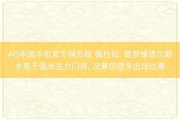 AG中国手机官方网页版 佩杜拉: 普罗维德尔薪水高于国米主力门将， 况兼但愿多出场比赛