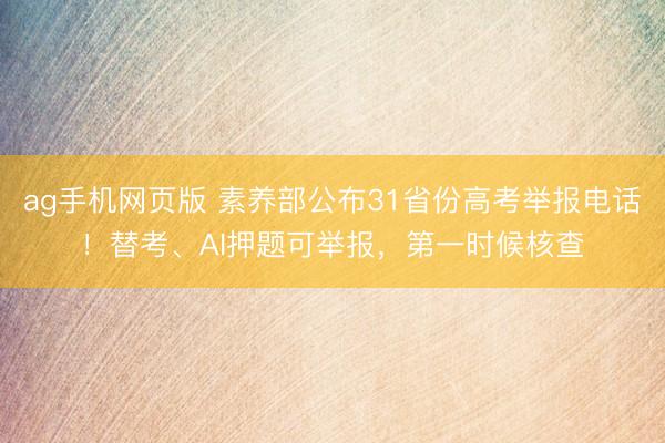ag手机网页版 素养部公布31省份高考举报电话！替考、AI押题可举报，第一时候核查