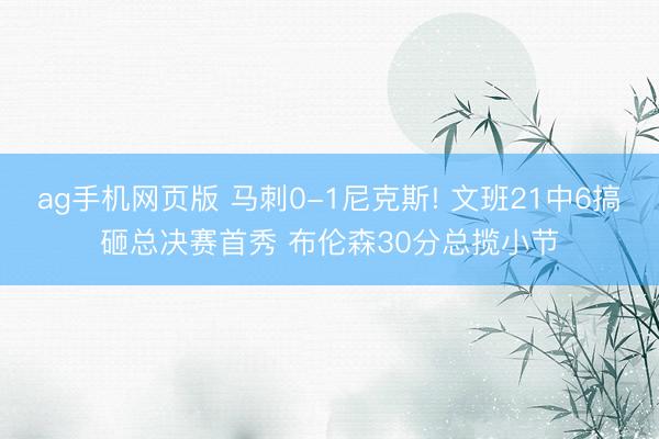 ag手机网页版 马刺0-1尼克斯! 文班21中6搞砸总决赛首秀 布伦森30分总揽小节