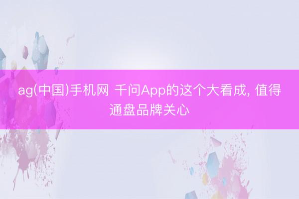 ag(中国)手机网 千问App的这个大看成， 值得通盘品牌关心