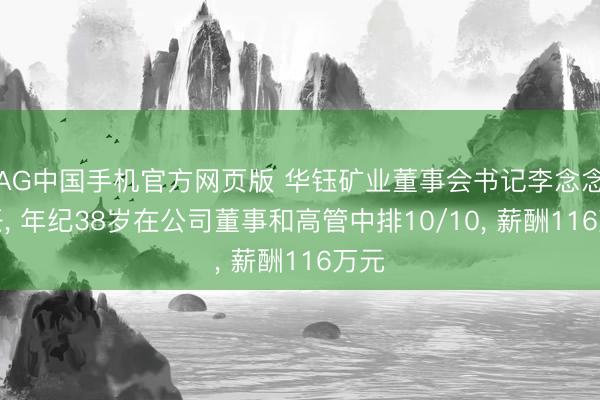 AG中国手机官方网页版 华钰矿业董事会书记李念念离任, 年纪38岁在公司董事和高管中排10/10, 薪酬116万元