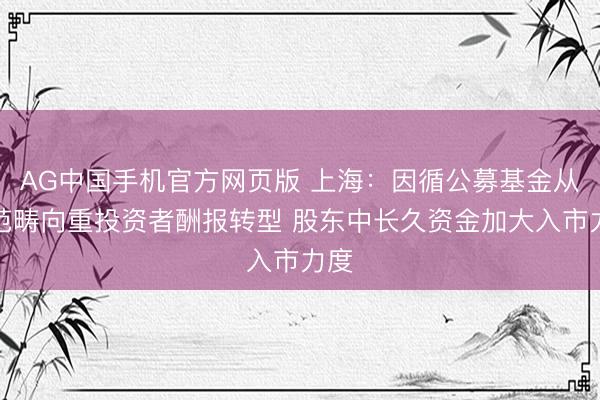 AG中国手机官方网页版 上海：因循公募基金从重范畴向重投资者酬报转型 股东中长久资金加大入市力度