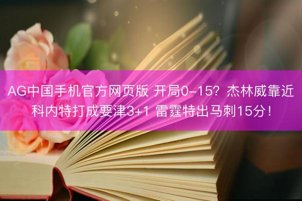 AG中国手机官方网页版 开局0-15？杰林威靠近科内特打成要津3+1 雷霆特出马刺15分！
