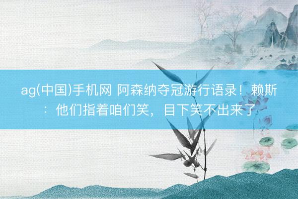 ag(中国)手机网 阿森纳夺冠游行语录!赖斯:他们指着咱们笑,目下笑不出来了