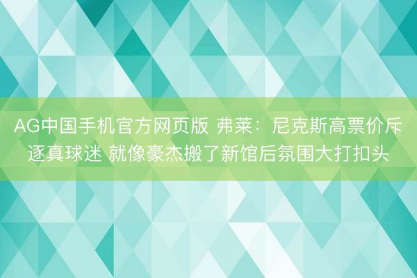 AG中国手机官方网页版 弗莱：尼克斯高票价斥逐真球迷 就像豪杰搬了新馆后氛围大打扣头