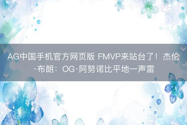 AG中国手机官方网页版 FMVP来站台了！杰伦·布朗：OG·阿努诺比平地一声雷