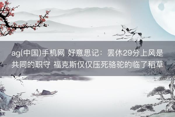 ag(中国)手机网 好意思记：罢休29分上风是共同的职守 福克斯仅仅压死骆驼的临了稻草