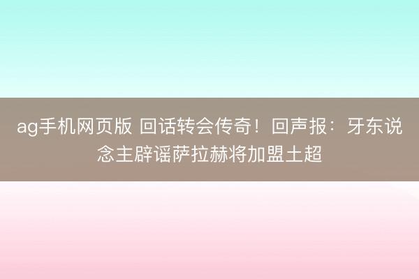 ag手机网页版 回话转会传奇！回声报：牙东说念主辟谣萨拉赫将加盟土超