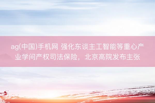ag(中国)手机网 强化东谈主工智能等重心产业学问产权司法保险，北京高院发布主张