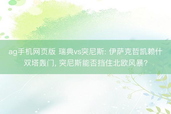 ag手机网页版 瑞典vs突尼斯: 伊萨克哲凯赖什双塔轰门， 突尼斯能否挡住北欧风暴?