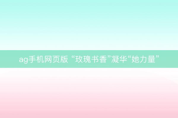ag手机网页版 “玫瑰书香”凝华“她力量”