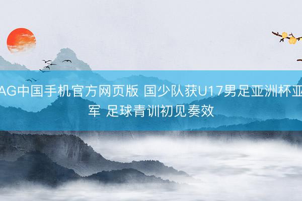 AG中国手机官方网页版 国少队获U17男足亚洲杯亚军 足球青训初见奏效