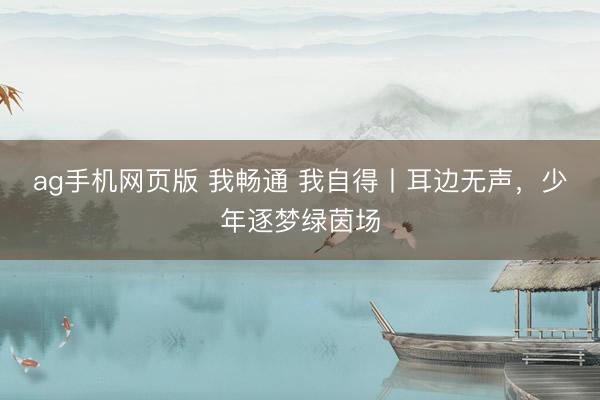 ag手机网页版 我畅通 我自得丨耳边无声，少年逐梦绿茵场