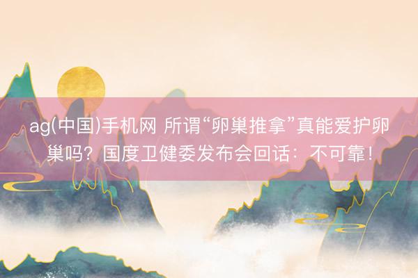 ag(中国)手机网 所谓“卵巢推拿”真能爱护卵巢吗？国度卫健委发布会回话：不可靠！