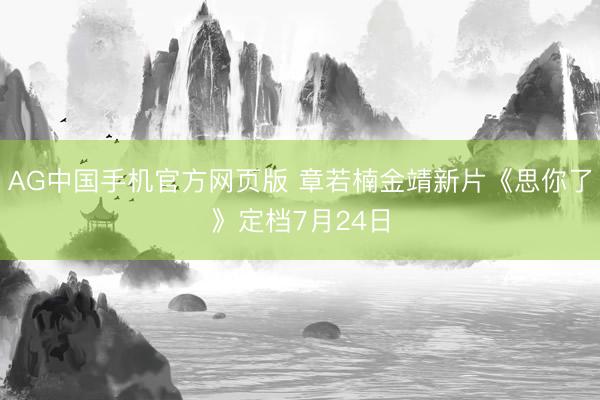AG中国手机官方网页版 章若楠金靖新片《思你了》定档7月24日