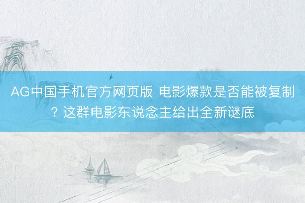 AG中国手机官方网页版 电影爆款是否能被复制? 这群电影东说念主给出全新谜底