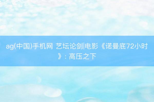 ag(中国)手机网 艺坛论剑|电影《诺曼底72小时》: 高压之下