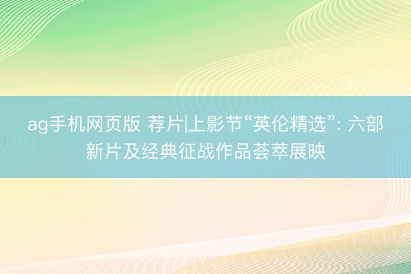 ag手机网页版 荐片|上影节“英伦精选”: 六部新片及经典征战作品荟萃展映
