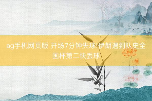 ag手机网页版 开场7分钟失球!伊朗遇到队史全国杯第二快丢球