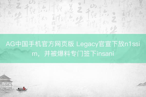 AG中国手机官方网页版 Legacy官宣下放n1ssim，并被爆料专门签下insani