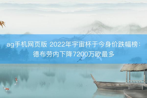 ag手机网页版 2022年宇宙杯于今身价跌幅榜：德布劳内下降7200万欧最多